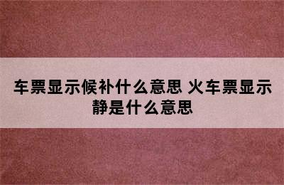 车票显示候补什么意思 火车票显示静是什么意思